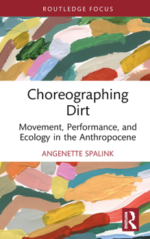 Hardcover Choreographing Dirt: Movement, Performance, and Ecology in the Anthropocene Book