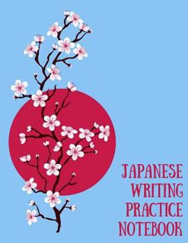 Japanese Writing Practice Notebook: Practice Writing Japanese for Beginners Learn Kanji Symbols & Kana Characters How to Write Hiragana, Katakana and