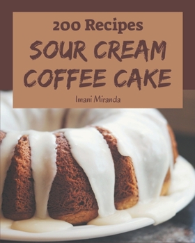 Paperback 200 Sour Cream Coffee Cake Recipes: A Highly Recommended Sour Cream Coffee Cake Cookbook Book