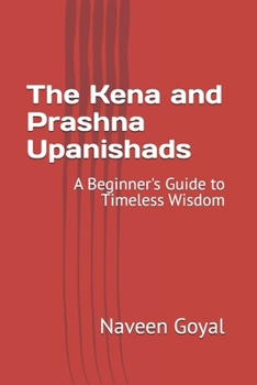 The Kena and Prashna Upanishads: A Beginner's Guide to Timeless Wisdom