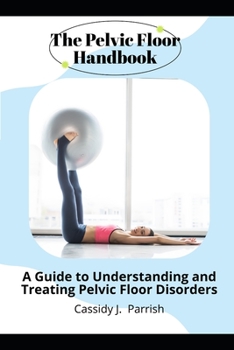 Paperback The Pelvic Floor Handbook: A Guide to Understanding and Treating Pelvic Floor Disorders Book