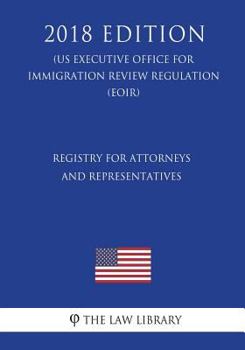 Paperback Registry for Attorneys and Representatives (Us Executive Office for Immigration Review Regulation) (Eoir) (2018 Edition) Book