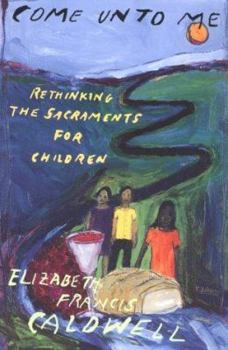 Paperback Come Unto Me: Rethinking the Sacraments for Children Book
