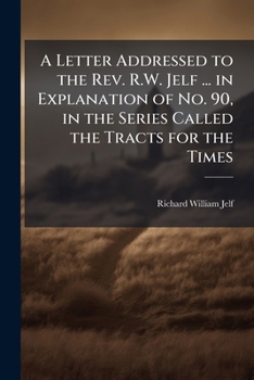 A Letter Addressed to the Rev. R.W. Jelf ... in Explanation of No. 90, in the Series Called the Tracts for the Times