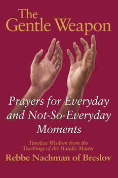 Paperback The Gentle Weapon: Prayers for Everyday and Not-So-Everyday Moments--Timeless Wisdom from the Teachings of the Hasidic Master, Rebbe Nach Book