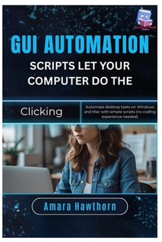 Paperback GUI Automation Scripts: Let Your Computer Do the Clicking: Automate desktop tasks on Windows and Mac with simple scripts (no coding experience needed) Book