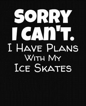 Paperback Sorry I Can't I Have Plans With My Ice Skates: College Ruled Composition Notebook Book
