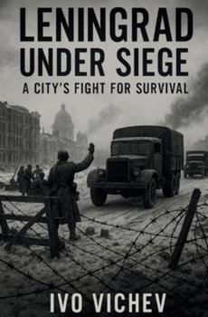 Leningrad Under Siege A City’s Fight for Survival