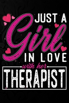 Just A Girl In Love With Her Therapist: Cute Valentine's day or anniversary notebook for a girl whose boyfriend or husband is an awesome Therapist.  100 Pages 6X9 Inch Lined journal notebook.