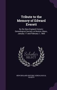 Tribute to the Memory of Edward Everett, by the New-England Historic-Genealogical Society, at Boston, Mass., January 17 and February 1, 1865