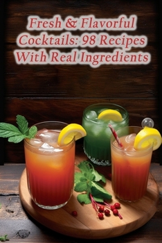 Paperback Fresh & Flavorful Cocktails: 98 Recipes With Real Ingredients Book