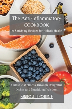 The Anti-Inflammatory Cookbook - 50 Satisfying Recipes for Holistic Health: Cultivate Wellness Through Delightful Dishes and Nutritional Wisdom