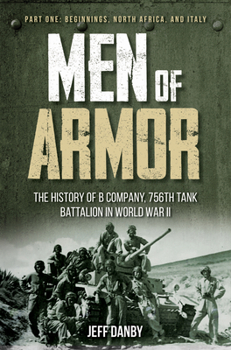 Hardcover Men of Armor - The History of B Company, 756th Tank Battalion in World War II: Part One: Beginnings, North Africa, and Italy Book