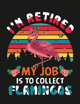 I'm retired my job is to collect flamingos: Flamingo Notebook Journal - Blank Wide Ruled Paper - Flamingo Gifts for Women, Girls and Kids