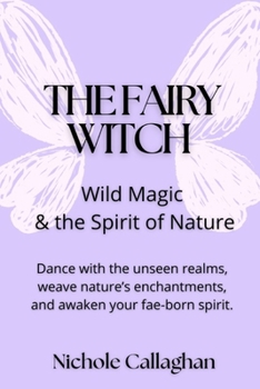 The Fairy Witch — Wild Magic and the Spirit of Nature: Dance with the unseen realms, weave nature’s enchantments, and awaken your fae-born spirit.