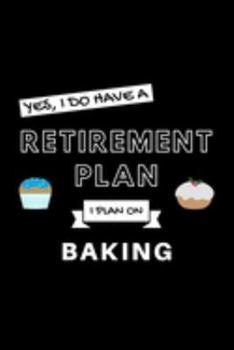 Yes, I Do Have A Retirement Plan I Plan On Baking: Funny Retiring Baker Enthusiast Simple Journal Composition Notebook (6" x 9") 120 Blank Lined Pages