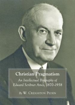 Hardcover Christian Pragmatism: An Intellectual Biography of Edward Scribner Ames, 1870-1958 Book