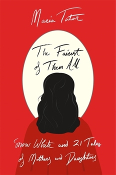 The Fairest of Them All: Snow White and 21 Tales of Mothers and Daughters
