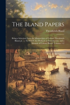 Paperback The Bland Papers: Being a Selection From the Manuscripts of Colonel Theodorick Bland, Jr. ...: To Which Are Prefixed an Introduction, an Book