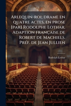 Paperback Arlequin-roi; drame en quatre actes, en prose [par] Rodolphe Lothar. Adaption française de Robert de Machiels. Préf. de Jean Jullien [French] Book