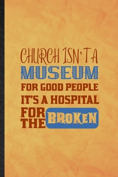 Paperback Church Isn't a Museum for Good People It's a Hospital for the Broken: Funny Blank Lined Sunday Church Jesus Notebook/ Journal, Graduation Appreciation Book