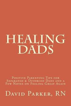 Paperback Healing Dads: Positive Parenting Tips for Separated & Divorced Dads and a Few Notes on Feeling Great Again Book