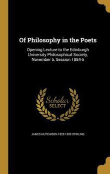 Hardcover Of Philosophy in the Poets: Opening Lecture to the Edinburgh University Philosophical Society, November 5, Session 1884-5 Book