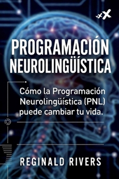 Programación Neurolingüística: Cómo la Programación Neurolingüística (PNL) puede cambiar tu vida. (Spanish Edition)