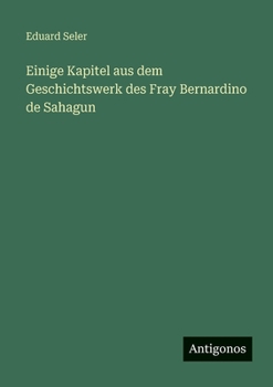 Einige Kapitel aus dem Geschichtswerk des Fray Bernardino de Sahagun (German Edition)