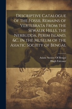 Paperback Descriptive Catalogue of the Fossil Remains of Vertebrata From the Sewalik Hills, the Nerbudda, Perim Island, &c. in the Museum of the Asiatic Society Book