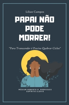 Paperback Papai Não Pode Morrer: Para Transcender é Preciso Quebrar Ciclos [Portuguese] Book