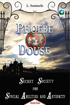 Phoebe Douse: Secret Society for Special Abilities and Artefacts  (The Phoebe Douse Trilogy, #1)