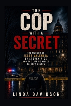 The Cop with a Secret: The Murder of Jesse Valencia by Steven Rios and the Life He Killed to Keep Hidden
