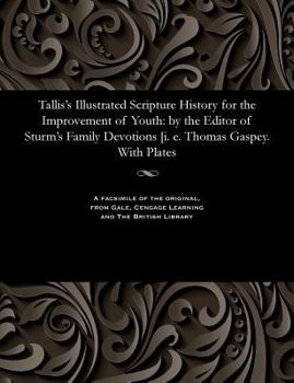 Paperback Tallis's Illustrated Scripture History for the Improvement of Youth: By the Editor of Sturm's Family Devotions [i. E. Thomas Gaspey. with Plates Book