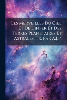 Paperback Les Merveilles Du Ciel Et De L'infer Et Des Terres Planétaires Et Astrales, Tr. Par A.J.P. [French] Book