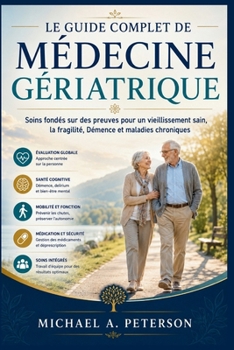 LE GUIDE COMPLET DE MÉDECINE GÉRIATRIQUE: Soins fondés sur des preuves pour un vieillissement sain, la fragilité, Démence et maladies chroniques (French Edition)