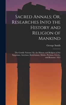 Hardcover Sacred Annals; Or, Researches Into the History and Religion of Mankind: The Gentile Nations: Or, the History and Religion of the Egyptians, Assyrians, Book