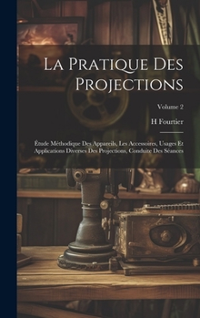 Hardcover La Pratique Des Projections: Étude Méthodique Des Appareils, Les Accessoires, Usages Et Applications Diverses Des Projections, Conduite Des Séances [French] Book