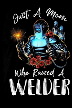 Just A Mom Who Raised A Welder: Womens Womens Just A Mom Who Raised A Welder Journal/Notebook Blank Lined Ruled 6x9 100 Pages