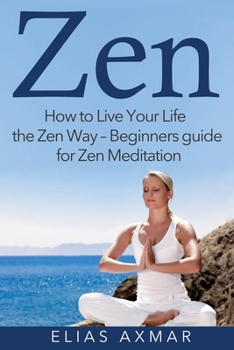 Paperback Zen: How To Live Your Life the Zen Way - Beginners Guide for Zen Meditation Book