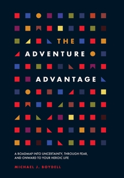Hardcover The Adventure Advantage: A Roadmap into Uncertainty, through Fear, and Onward to Your Heroic Life Book