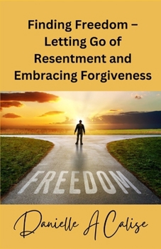 Finding Freedom – Letting Go of Resentment and Embracing Forgiveness