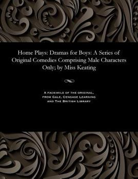 Paperback Home Plays: Dramas for Boys: A Series of Original Comedies Comprising Male Characters Only; By Miss Keating Book