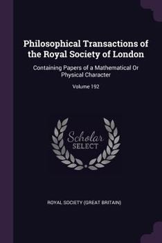 Paperback Philosophical Transactions of the Royal Society of London: Containing Papers of a Mathematical Or Physical Character; Volume 192 Book