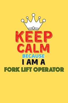 Keep Calm Because I Am A Fork Lift Operator  - Funny Fork Lift Operator Notebook And Journal Gift: Lined Notebook / Journal Gift, 120 Pages, 6x9, Soft Cover, Matte Finish