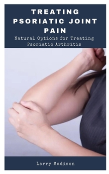 Paperback Treating Psoriatic Joint Pain: Natural Options for Treating Psoriatic Arthritis Book