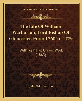 Paperback The Life Of William Warburton, Lord Bishop Of Gloucester, From 1760 To 1779: With Remarks On His Work (1863) Book