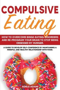 Paperback Compulsive Eating: How to Overcome Binge-Eating-Disorders and re-program your brain to stop being obsessed by Hunger. A Guide to Develop Book