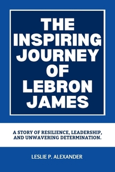 Paperback The Inspiring Journey of Lebron James: A Story of Resilience, Leadership, and Unwavering Determination. Book