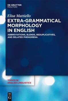 Extra-Grammatical Morphology in English: Abbreviations, Blends, Reduplicatives, and Related Phenomena - Book #82 of the Topics in English Linguistics [TiEL]